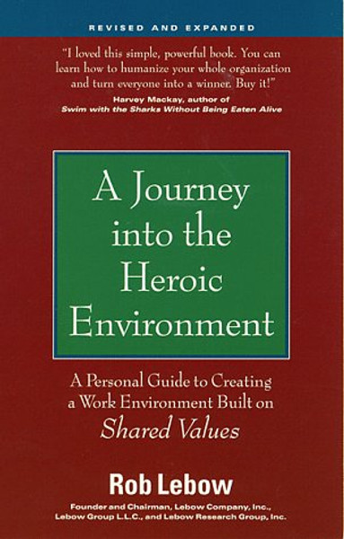 A Journey into the Heroic Environment, Revised and Expanded: A Personal Guide for Creating a Work Environment Built on Shared Values