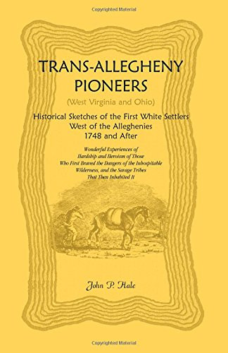 Trans-Allegheny Pioneers (West Virginia and Ohio): Historical Sketches of the First White Settlers West of the Alleghenies, 1748 and After