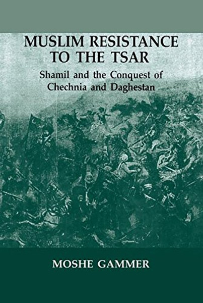 Muslim Resistance to the Tsar: Shamil and the Conquest of Chechnia and Daghestan Muslim Resistance to the Tsar: Shamil and the Conquest of Chechnia and Daghestan