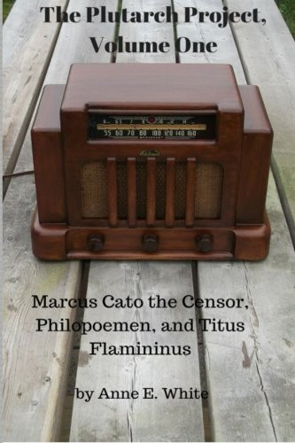 The Plutarch Project, Volume One: Marcus Cato the Censor, Philopoemen,  and Titus Flamininus (Volume 1)