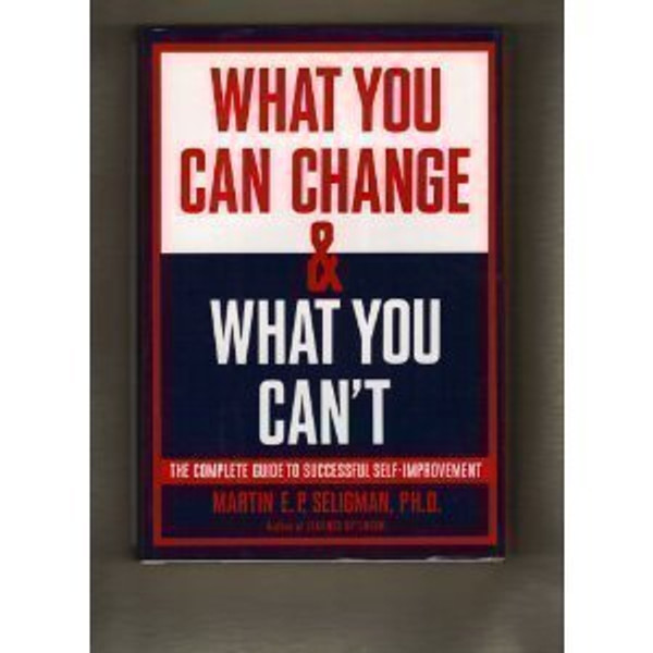 What You Can Change And What You Can't: The Complete Guide to Successful Self-Improvement