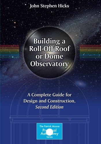 Building a Roll-Off Roof or Dome Observatory: A Complete Guide for Design and Construction (The Patrick Moore Practical Astronomy Series)
