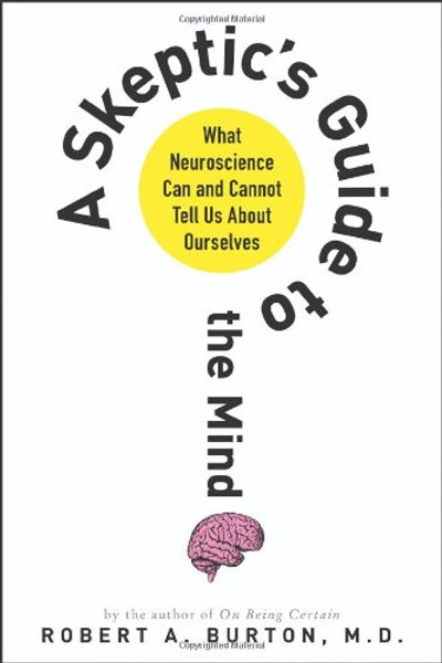 A Skeptic's Guide to the Mind: What Neuroscience Can and Cannot Tell Us About Ourselves A Skeptic's Guide to the Mind: What Neuroscience Can and Cannot Tell Us About Ourselves