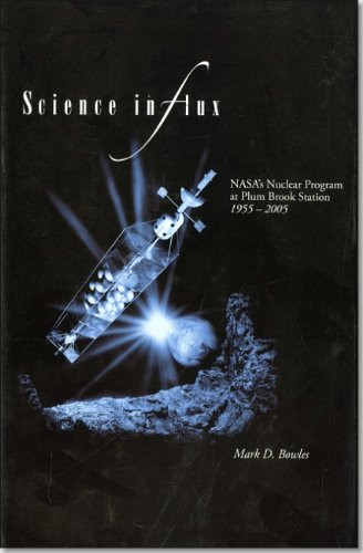 Science in Flux: NASA's Nuclear Program at Plum Brook Station, 1955-2005 (NASA History)