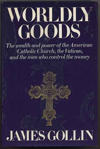 Worldly goods;: The wealth and power of the American Catholic Church, the Vatican, and the men who control the money