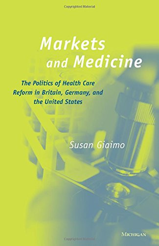 Markets and Medicine: The Politics of Health Care Reform in Britain, Germany, and the United States