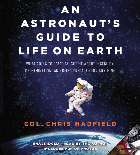 An Astronaut's Guide to Life on Earth: What Going to Space Taught Me About Ingenuity, Determination, and Being Prepared for Anything