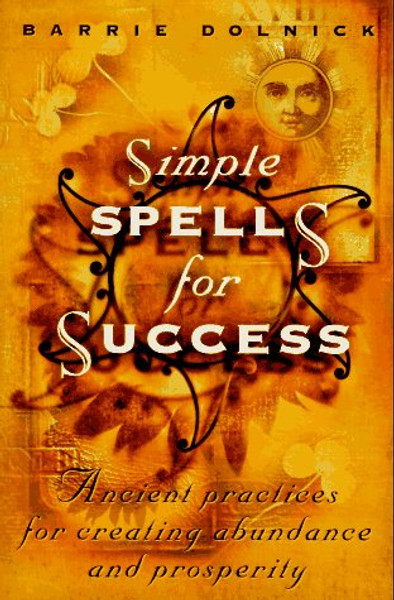 Simple Spells For Success: Ancient Practices for Creating Abundance and Prosperity Simple Spells For Success: Ancient Practices for Creating Abundance and Prosperity