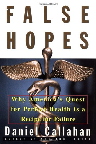 False Hopes: Why Americas Quest for Perfect Health Is a Recipe for Failure