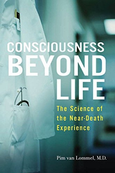 Consciousness Beyond Life: The Science of the Near-Death Experience Consciousness Beyond Life: The Science of the Near-Death Experience