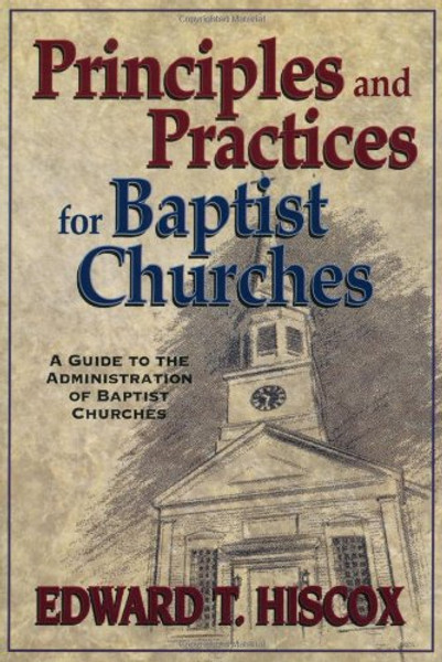 Principles and Practices for Baptist Churches: A Guide to the Administration of Baptist Churches