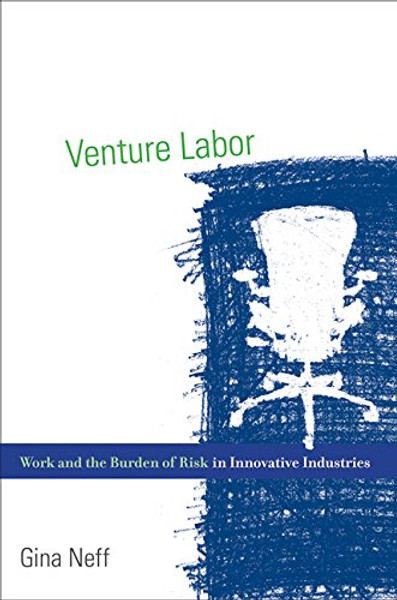 Venture Labor: Work and the Burden of Risk in Innovative Industries (Acting with Technology)