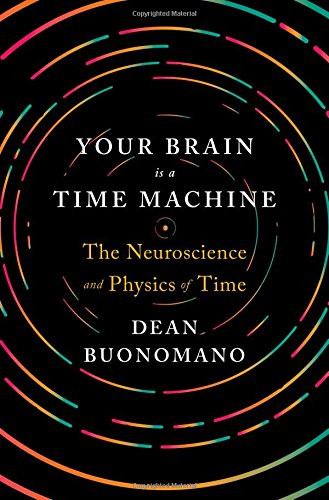 Your Brain Is a Time Machine: The Neuroscience and Physics of Time