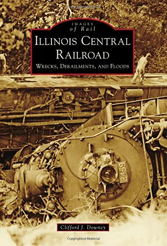 Illinois Central Railroad: Wrecks, Derailments, and Floods (Images of Rail)