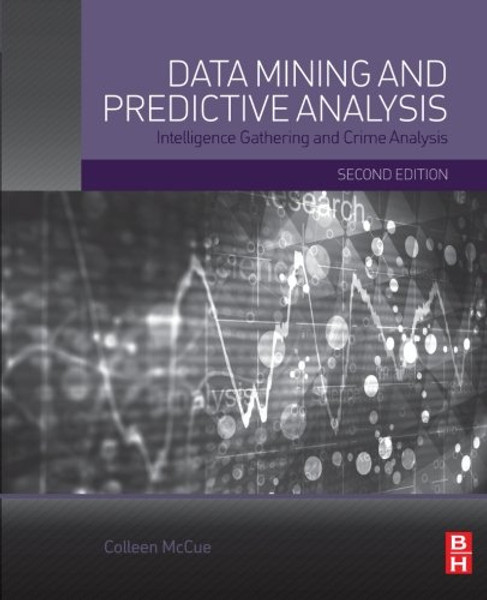 Data Mining and Predictive Analysis, Second Edition: Intelligence Gathering and Crime Analysis Data Mining and Predictive Analysis, Second Edition: Intelligence Gathering and Crime Analysis