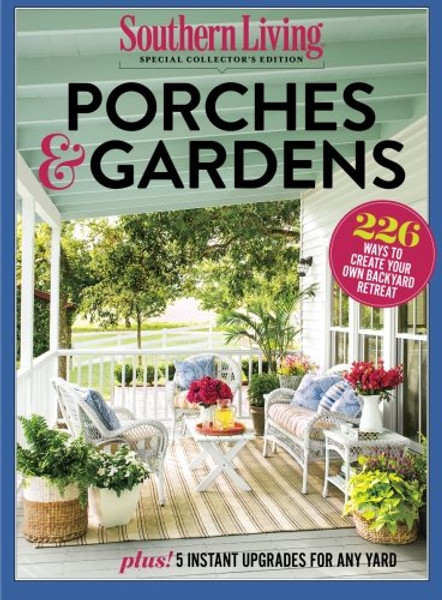 SOUTHERN LIVING Porches & Gardens: 226 Ways to Create Your Own Backyard Retreat
