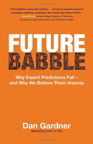 Future Babble: Why Expert Predictions Fail - and Why We Believe Them Anyway