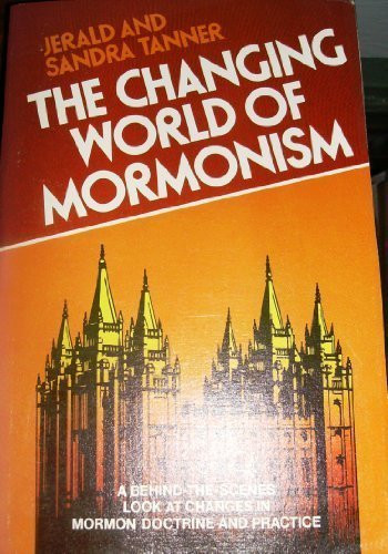 The Changing World of Mormonism: A Behind-the-Scenes Look at Changes in Mormon Doctrine and Practice
