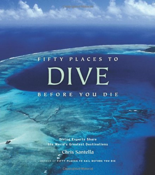 Fifty Places to Dive Before You Die: Diving Experts Share the World's Greatest Destinations Fifty Places to Dive Before You Die: Diving Experts Share the World's Greatest Destinations