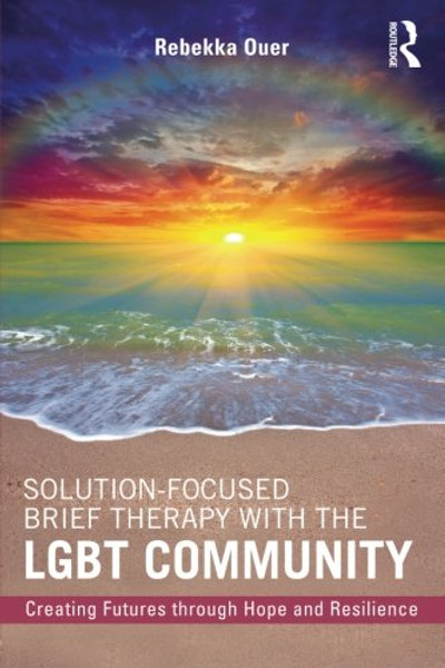 Solution-Focused Brief Therapy with the LGBT Community: Creating Futures through Hope and Resilience