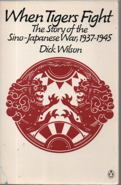 When Tigers Fight: The Story of the Sino-Japanese War, 1937-1945