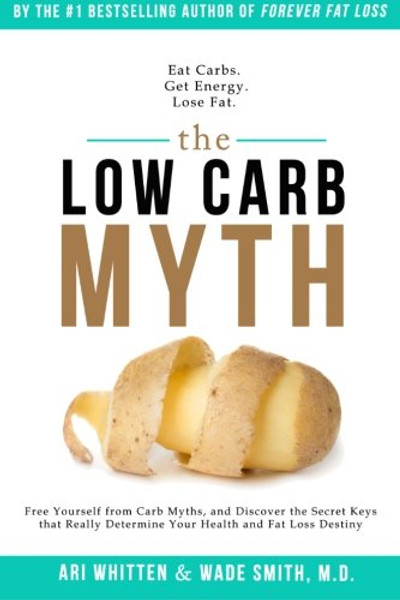 The Low Carb Myth: Free Yourself from Carb Myths, and Discover the Secret Keys That Really Determine Your Health and Fat Loss Destiny