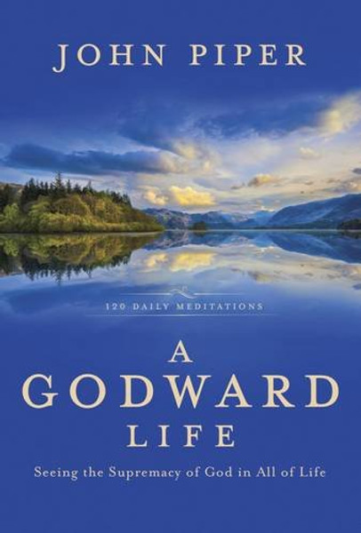 A Godward Life: Seeing the Supremacy of God in All of Life A Godward Life: Seeing the Supremacy of God in All of Life