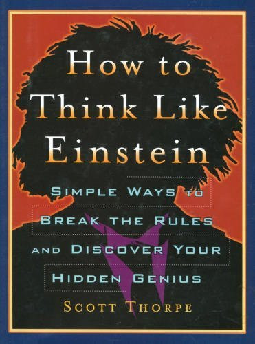 How To Think Like Einstein - Simple Ways To Break The Rules And Discover Your Hidden Genius