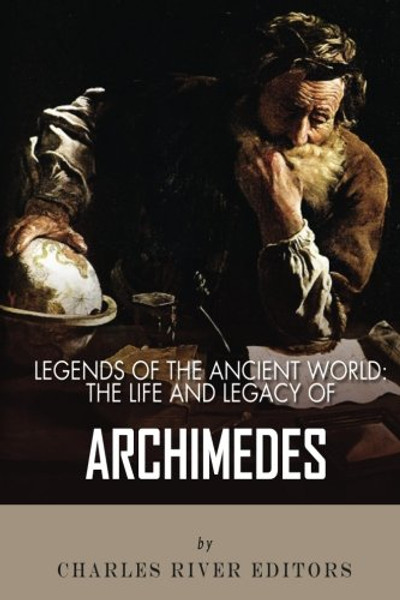 Legends of the Ancient World: The Life and Legacy of Archimedes Legends of the Ancient World: The Life and Legacy of Archimedes