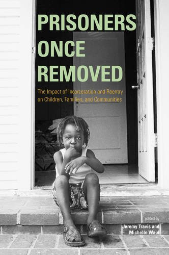 Prisoners Once Removed: The Impact of Incarceration and Reentry on Children, Families, and Communities (Urban Institute Press)