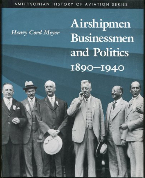 AIRSHIPMEN BUSINESSMEN & POLITICS 1890-1940  (Smithsonian History of Aviation and Spaceflight Series)