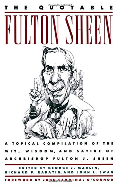 The Quotable Fulton Sheen: A Topical Compilation of the Wit, Wisdom, and Satire of Archbishop Fulton J. Sheen The Quotable Fulton Sheen: A Topical Compilation of the Wit, Wisdom, and Satire of Archbishop Fulton J. Sheen
