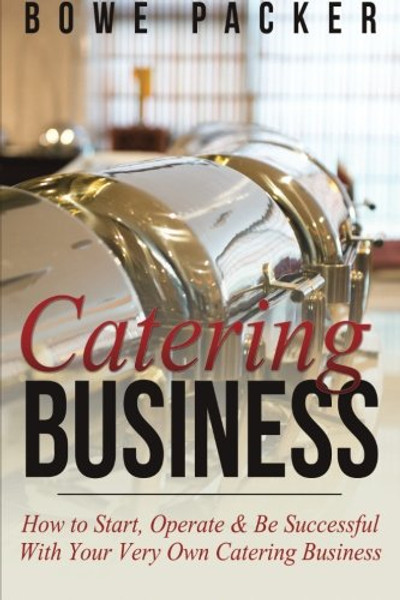 Catering Business: How to Start, Operate & Be Successful With Your Very Own Catering Business