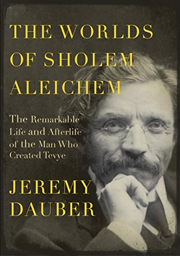 The Worlds of Sholem Aleichem: The Remarkable Life and Afterlife of the Man Who Created Tevye (Jewish Encounters Series)