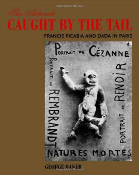 The Artwork Caught by the Tail: Francis Picabia and Dada in Paris (October Books)