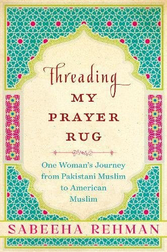 Threading My Prayer Rug: One Woman's Journey from Pakistani Muslim to American Muslim