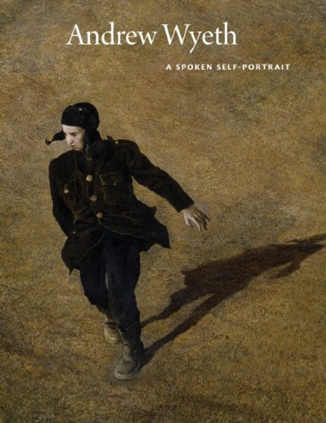 Andrew Wyeth: A Spoken Self-Portrait: Selected and Arranged by Richard Meryman from Recorded Conversations with the Artist, 1964-2007