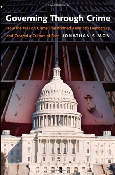 Governing Through Crime: How the War on Crime Transformed American Democracy and Created a Culture of Fear (Studies in Crime and Public Policy)