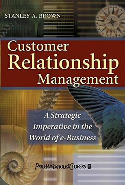 Customer Relationship Management: A Strategic Imperative in the World of E-Business Customer Relationship Management: A Strategic Imperative in the World of E-Business