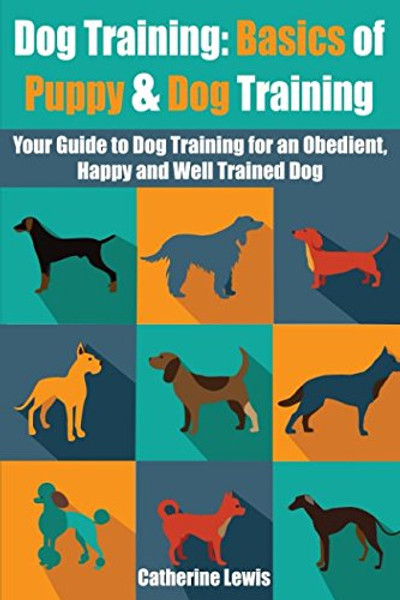 Dog Training: Basics of Puppy and Dog Training - Your Full Guide to Dog Training (Dogs, House breaking, Dog, Housebreaking, Dog Treats, Dog books)