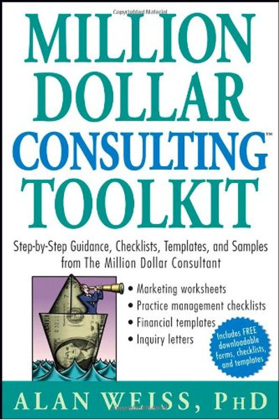Million Dollar Consulting (TM) Toolkit: Step-By-Step Guidance, Checklists, Templates and Samples from The Million Dollar Consultant