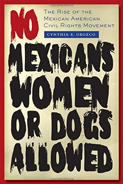 No Mexicans, Women, or Dogs Allowed: The Rise of the Mexican American Civil Rights Movement