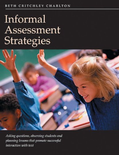 Informal Assessment Strategies: Asking Questions, Observing Students, Planning Lessons That Promote Successful Interaction with Text