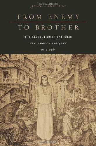 From Enemy to Brother: The Revolution in Catholic Teaching on the Jews, 19331965