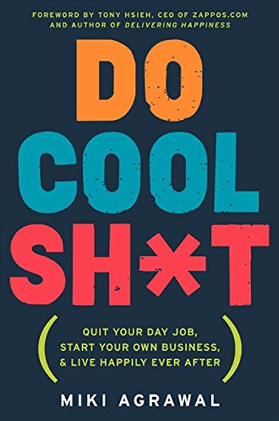 Do Cool Sh*t: Quit Your Day Job, Start Your Own Business, and Live Happily Ever After Do Cool Sh*t: Quit Your Day Job, Start Your Own Business, and Live Happily Ever After