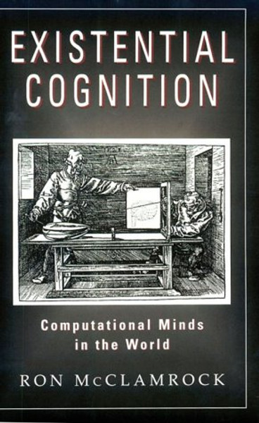Existential Cognition: Computational Minds in the World Existential Cognition: Computational Minds in the World