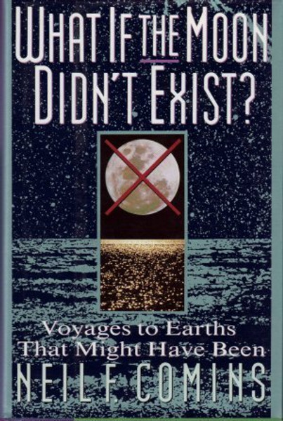 What If the Moon Didn't Exist?: Voyages to Earths That Might Have Been