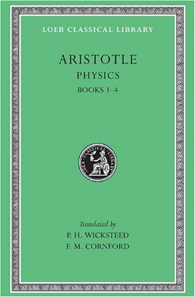 Aristotle: The Physics, Books I-IV (Loeb Classical Library, No. 228) Aristotle: The Physics, Books I-IV (Loeb Classical Library, No. 228)