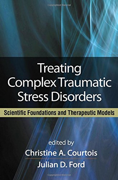 Treating Complex Traumatic Stress Disorders (Adults): Scientific Foundations and Therapeutic Models