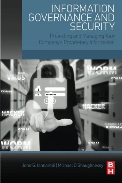 Information Governance and Security: Protecting and Managing Your Companys Proprietary Information
